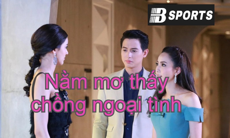 Giải mã giấc mơ thấy chồng ngoại tình là điềm báo gì?