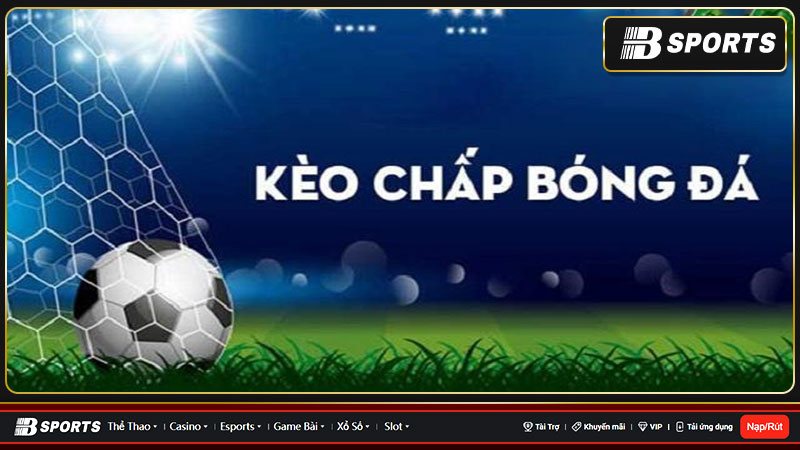 Kèo chấp là gì? Vì sao chơi? Kinh nghiệm chơi ra sao?